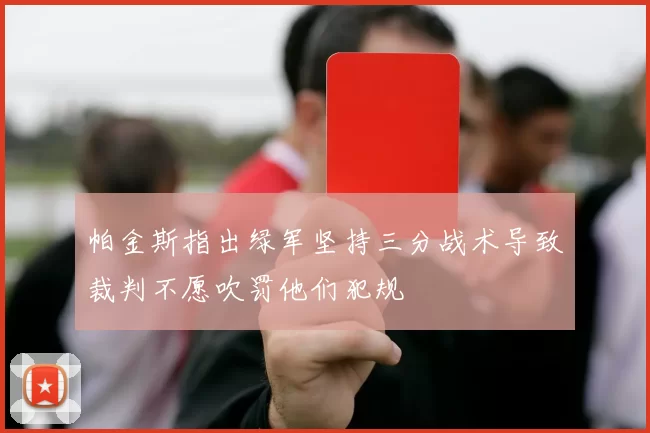 帕金斯指出绿军坚持三分战术导致裁判不愿吹罚他们犯规