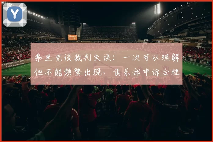 弗里克谈裁判失误：一次可以理解但不能频繁出现，俱乐部申诉合理