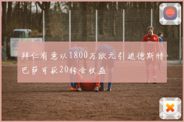 拜仁有意以1800万欧元引进德斯特巴萨可获20转会收益