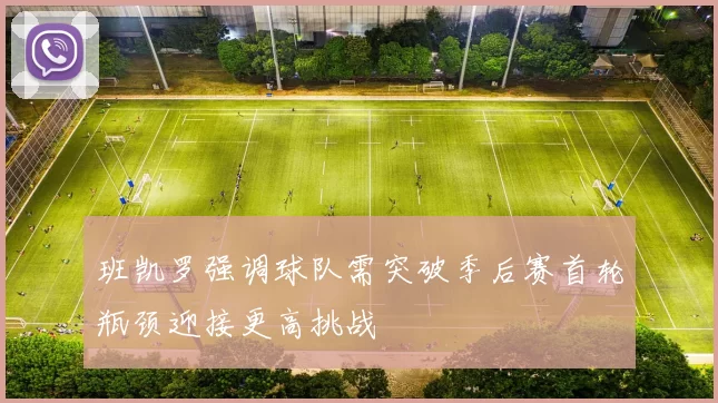 班凯罗强调球队需突破季后赛首轮瓶颈迎接更高挑战