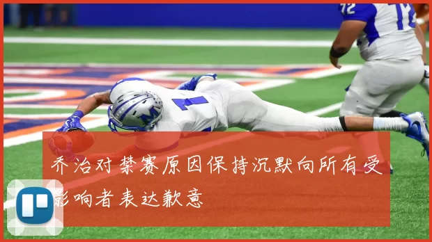 乔治对禁赛原因保持沉默向所有受影响者表达歉意