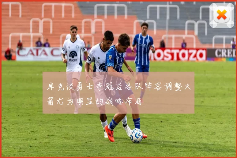 库克谈勇士夺冠后各队阵容调整火箭尤为明显的战略布局