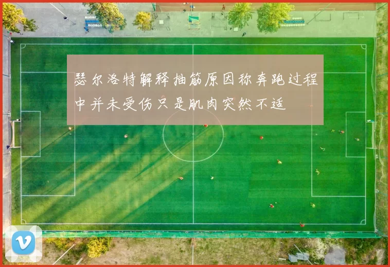 瑟尔洛特解释抽筋原因称奔跑过程中并未受伤只是肌肉突然不适