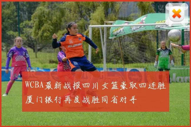 WCBA最新战报四川女篮豪取四连胜厦门银行再度战胜同省对手