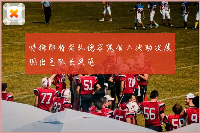特狮即将离队德容凭借六次助攻展现出色队长风范