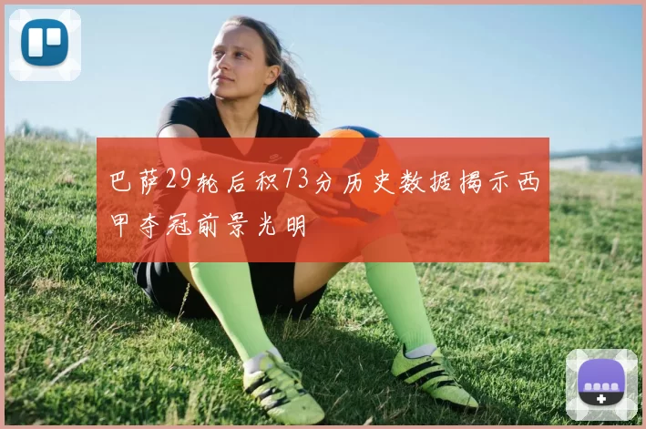 巴萨29轮后积73分历史数据揭示西甲夺冠前景光明