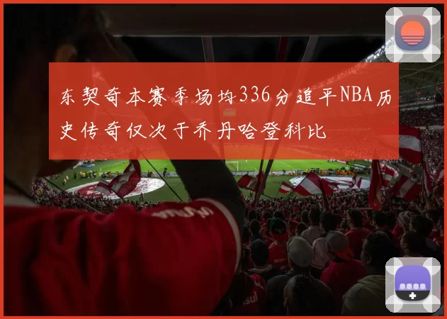 东契奇本赛季场均336分追平NBA历史传奇仅次于乔丹哈登科比
