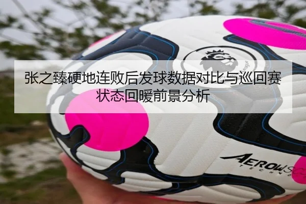 张之臻硬地连败后发球数据对比与巡回赛状态回暖前景分析 - BOBSports